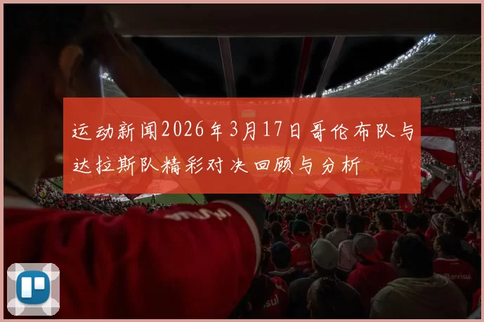运动新闻2026年3月17日哥伦布队与达拉斯队精彩对决回顾与分析